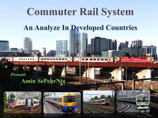Commuter Rail System
An Analyze In Developed Countries
Present:
Amin SePehrNia
 
