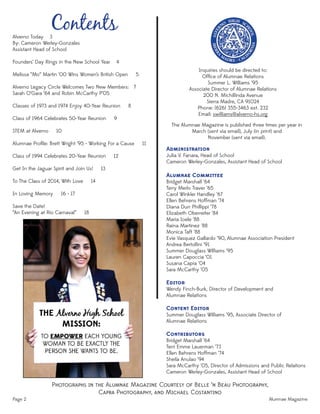 Page 2 Alumnae Magazine
ContentsAlverno Today 3
By: Cameron Werley-Gonzales
Assistant Head of School
Founders’ Day Rings in the New School Year 4
Melissa “Mo” Martin ‘00 Wins Women’s British Open 5
Alverno Legacy Circle Welcomes Two New Members: 7
Sarah O’Gara ‘64 and Robin McCarthy P’05
Classes of 1973 and 1974 Enjoy 40-Year Reunion 8
Class of 1964 Celebrates 50-Year Reunion 9
STEM at Alverno 10
Alumnae Proﬁle: Brett Wright ‘95 - Working For a Cause 11
Class of 1994 Celebrates 20-Year Reunion 12
Get In the Jaguar Spirit and Join Us! 13
To The Class of 2014, With Love 14
In Loving Memory 16 - 17
Save the Date!
“An Evening at Rio Carnaval” 18
PHOTOGRAPHS IN THE ALUMNAE MAGAZINE COURTESY OF BELLE ‘N BEAU PHOTOGRAPHY,
CAPRA PHOTOGRAPHY, AND MICHAEL COSTANTINO
Inquiries should be directed to:
Ofﬁce of Alumnae Relations
Summer L. Williams ‘95
Associate Director of Alumnae Relations
200 N. Michillinda Avenue
Sierra Madre, CA 91024
Phone: (626) 355-3463 ext. 232
Email: swilliams@alverno-hs.org
The Alumnae Magazine is published three times per year in
March (sent via email), July (in print) and
November (sent via email).
ADMINISTRATION
Julia V. Fanara, Head of School
Cameron Werley-Gonzales, Assistant Head of School
ALUMNAE COMMITTEE
Bridget Marshall ‘64
Terry Merlo Traver ‘65
Carol Winkler Handley ‘67
Ellen Behrens Hoffman ‘74
Diana Durr Phillippi ‘78
Elizabeth Oberreiter ‘84
Maria Ioele ‘88
Raina Martinez ‘88
Monica Taft ‘88
Evie Vasquez Gallardo ‘90, Alumnae Association President
Andrea Bertollini ‘91
Summer Douglass Williams ‘95
Lauren Capoccia ‘01
Susana Capra ‘04
Sara McCarthy ‘05
EDITOR
Wendy Finch-Burk, Director of Development and
Alumnae Relations
CONTENT EDITOR
Summer Douglass Williams ‘95, Associate Director of
Alumnae Relations
CONTRIBUTORS
Bridget Marshall ‘64
Terri Emme Lauerman ‘73
Ellen Behrens Hoffman ‘74
Sheila Anulao ‘94
Sara McCarthy ‘05, Director of Admissions and Public Relations
Cameron Werley-Gonzales, Assistant Head of School
 