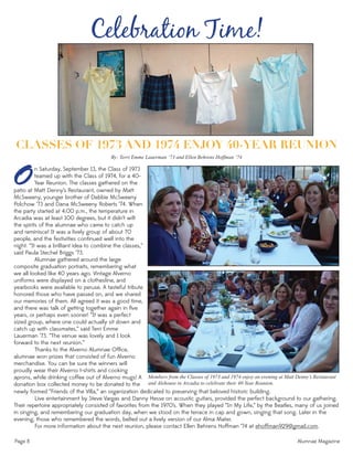 Page 8 Alumnae Magazine
Members from the Classes of 1973 and 1974 enjoy an evening at Matt Denny’s Restaurant
and Alehouse in Arcadia to celebrate their 40-Year Reunion.
Celebration Time!
CLASSES OF 1973 AND 1974 ENJOY 40-YEAR REUNION
By: Terri Emme Lauerman ‘73 and Ellen Behrens Hoffman ‘74
n Saturday, September 13, the Class of 1973
teamed up with the Class of 1974, for a 40-
Year Reunion. The classes gathered on theOpatio at Matt Denny’s Restaurant, owned by Matt
McSweeny, younger brother of Debbie McSweeny
Polchow ‘73 and Dana McSweeny Roberts ‘74. When
the party started at 4:00 p.m., the temperature in
Arcadia was at least 100 degrees, but it didn’t wilt
the spirits of the alumnae who came to catch up
and reminisce! It was a lively group of about 70
people, and the festivities continued well into the
night. “It was a brilliant idea to combine the classes,”
said Paula Stechel Briggs ‘73.
Alumnae gathered around the large
composite graduation portraits, remembering what
we all looked like 40 years ago. Vintage Alverno
uniforms were displayed on a clothesline, and
yearbooks were available to peruse. A tasteful tribute
honored those who have passed on, and we shared
our memories of them. All agreed it was a good time,
and there was talk of getting together again in ﬁve
years, or perhaps even sooner! “It was a perfect
sized group, where one could actually sit down and
catch up with classmates,” said Terri Emme
Lauerman ‘73. “The venue was lovely and I look
forward to the next reunion.”
Thanks to the Alverno Alumnae Ofﬁce,
alumnae won prizes that consisted of fun Alverno
merchandise. You can be sure the winners will
proudly wear their Alverno t-shirts and cooking
aprons, while drinking coffee out of Alverno mugs! A
donation box collected money to be donated to the
newly formed “Friends of the Villa,” an organization dedicated to preserving that beloved historic building.
Live entertainment by Steve Vargas and Danny Hesse on acoustic guitars, provided the perfect background to our gathering.
Their repertoire appropriately consisted of favorites from the 1970’s. When they played “In My Life,” by the Beatles, many of us joined
in singing, and remembering our graduation day, when we stood on the terrace in cap and gown, singing that song. Later in the
evening, those who remembered the words, belted out a lively version of our Alma Mater.
For more information about the next reunion, please contact Ellen Behrens Hoffman ‘74 at ehoffman929@gmail.com.
 