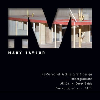 M A R Y T A Y L O R
NewSchool of Architecture & Design
Undergraduate
AR104 • Derek Boldt
Summer Quar ter • 2011
 