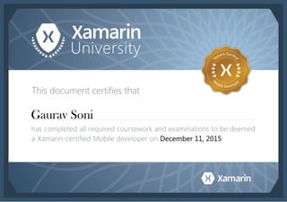 This document certifies that
has completed all required coursework and examinations to be deemed
a Xamarin-certified Mobile developer on
Gaurav Soni
December 11, 2015
 