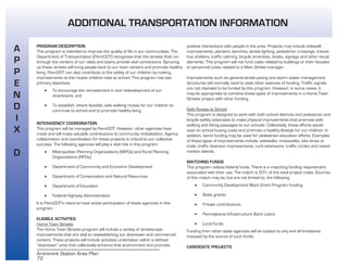 72
Aronimink Station Area Plan
PROGRAM DESCRIPTION
This program is intended to improve the quality of life in our communities. The
Department of Transportation (PennDOT) recognizes that the streets that run
through the centers of our cities and towns provide vital connections. Sprucing
up these streets will bring people back to our town centers and promote healthy
living. PennDOT can also contribute to the safety of our children by making
improvements to the routes children take to school. This program has two
primary objectives:
• To encourage the reinvestment in and redevelopment of our
downtowns; and
• To establish, where feasible, safe walking routes for our children to
commute to school and to promote healthy living.
INTERAGENCY COORDINATION
This program will be managed by PennDOT. However, other agencies have
made and will make valuable contributions to community revitalization. Agency
collaboration and coordination for these projects is critical to our collective
success. The following agencies will play a vital role in this program:
• Metropolitan Planning Organizations (MPOs) and Rural Planning
Organizations (RPOs)
• Department of Community and Economic Development
• Department of Conservation and Natural Resources
• Department of Education
• Federal Highway Administration
It is PennDOT's intent to have active participation of these agencies in this
program.
ELIGIBLE ACTIVITIES
Home Town Streets
The Home Town Streets program will include a variety of streetscape
improvements that are vital to reestablishing our downtown and commercial
centers. These projects will include activities undertaken within a defined
“downtown” area that collectively enhance that environment and promote
positive interactions with people in the area. Projects may include sidewalk
improvements, planters, benches, street lighting, pedestrian crossings, transit
bus shelters, traffic calming, bicycle amenities, kiosks, signage and other visual
elements. This program will not fund costs related to buildings or their facades
or personnel costs related to a Main Street manager.
Improvements such as general street paving and storm water management
structures will normally need to seek other avenues of funding. Traffic signals
are not intended to be funded by this program. However, in some cases, it
may be appropriate to combine these types of improvements in a Home Town
Streets project with other funding.
Safe Routes to School
This program is designed to work with both school districts and pedestrian and
bicycle safety advocates to make physical improvements that promote safe
walking and biking passages to our schools. Collectively, these efforts would
save on school busing costs and promote a healthy lifestyle for our children. In
addition, some funding may be used for pedestrian education efforts. Examples
of these types of improvements include: sidewalks, crosswalks, bike lanes or
trails, traffic diversion improvements, curb extensions, traffic circles and raised
median islands.
MATCHING FUNDS
This program utilizes federal funds. There is a matching funding requirement
associated with their use. The match is 20% of the total project costs. Sources
of this match may be, but are not limited to, the following:
• Community Development Block Grant Program funding;
• State grants;
• Private contributions;
• Pennsylvania Infrastructure Bank Loans;
• Local funds.
Funding from other state agencies will be subject to any and all limitations
imposed by the source of such funds.
CANDIDATE PROJECTS
A
P
P
E
N
D
I
X
D
ADDITIONAL TRANSPORTATION INFORMATION
A
P
P
E
N
D
I
X
D
ADDITIONAL TRANSPORTATION INFORMATION
 