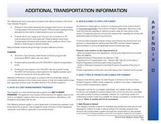 Aronimink Station Area Plan
73
The following are some examples of projects that will be included in the Home
Town Streets Program:
• Projects in the project development process which are on an existing
Transportation Improvement Program (TIP) and have existing funding
allocated to them will be implemented as soon as possible.
• Projects which are "ready to go" and are not currently on a TIP
may be advanced for early approval. These projects may include
Transportation Enhancement projects which qualify as Home Town
Street or Safe Routes to School projects.
New candidate projects will go through a project selection process.
FUNDING
• The Home Town Streets/Safe Routes to School program will
encompass $200 million over four years.
• Projects will be awarded up to $1,000,000 in federal transportation
funds.
• Funding for this program from PennDOT will not be grant money.
PennDOT will reimburse project sponsors for eligible activities upon
receipt of invoices for services performed.
Selection preference may be given to projects that are physically ready to
immediately advance to the construction phase or that are located within areas
with approved funding under the Main Street or Elm Street programs
A. WHAT IS A COST REIMBURSEMENT PROGRAM?
The Program is a cost reimbursement program and NOT A GRANT
PROGRAM. The applicant may receive reimbursement for eligible costs as the
work is completed, however there are various procedures, stipulations, and
limitations associated with its use.
The following sections explain in some detail what a prospective applicant must
know about the program, how to apply for funds, and some of the regulations
recipients must follow to generate a successful project.
B. WHO IS ELIGIBLE TO APPLY FOR FUNDS?
Any federal or state agency, county or municipal government, school district
or non-profit organization may submit a Program application. Sponsors must
have the financial capability to advance project costs for their share of the
project. Prospective sponsors should also assess their capability to comply with
applicable state and federal requirements.
To ensure that proposed projects protect and enhance the environment, the
sponsor is responsible for working with PennDOT and the Federal Highway
Administration to secure all applicable environmental approvals.
Projects must conform to the requirements of:
· State and federal laws and regulations, including the National Environmental
Policy Act (NEPA),
· National Historic Preservation Act (Section 106).
· Department of Transportation Act – Section 4(f), Title 23 of the Code of
Federal Regulations (including right-of-way acquisition).
· Uniform Relocation Assistance and Real Property Acquisition Policy Act of
1970.
Private organizations must have non-profit status and a Federal Tax ID number.
C. WHAT TYPES OF PROJECTS ARE ELIGIBLE FOR FUNDING?
Projects must fall into either the Safe Routes to School or the Home Town
Streets Programs. Within these categories, projects must have a relationship
to the surface transportation system.
Proposals must be for a complete, identifiable, and usable facility or activity.
Funds are not available for partial projects that cannot function as a complete
and useful activity. Funding is available, however, for a particular phase of a
multi-phase project. Funds are available for design, acquisition or construction of
projects. Plans or studies will not be considered.
1. Safe Routes to School
This category includes projects for bicyclists and pedestrians that permit safe
passage for children to walk or bike to school. This includes activities that
enhance the transportation system through the construction of new facilities
or the improvement of existing facilities to make them more usable for pedestrians and bicyclists.
A
P
P
E
N
D
I
X
D
ADDITIONAL TRANSPORTATION INFORMATION
 