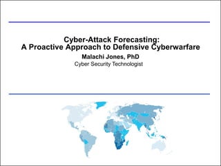 Cyber-Attack Forecasting:
A Proactive Approach to Defensive Cyberwarfare
Malachi Jones, PhD
Cyber Security Technologist
 
