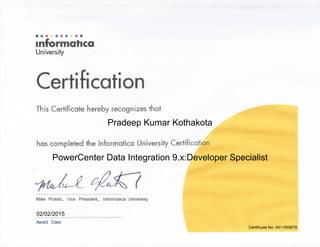 Pradeep Kumar Kothakota
PowerCenter Data Integration 9.x:Developer Specialist
02/02/2015
Certificate No. 041-000679
 