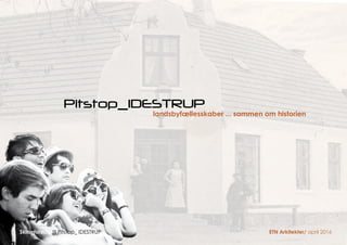 Skitseforslag til Pitstop_ IDESTRUP	 												 ETN Arkitekter/ april 2016
Pitstop_IDESTRUP
landsbyfællesskaber ... sammen om historien
 