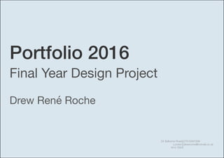Portfolio 2016
Drew René Roche
07515891599
drewroche@hotmail.co.uk
34 Selborne Road
London
N14 7DH
Final Year Design Project
 