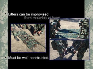 Evacuation Using a SKED or Improvised LitterCombat Trauma Treatment20
Improvised Litters
 Litters can be improvised
from materials at hand.
 Must be well-constructed.
 