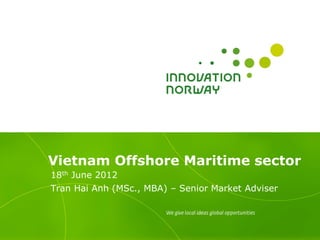 Vietnam Offshore Maritime sector
18th June 2012
Tran Hai Anh (MSc., MBA) – Senior Market Adviser
 
