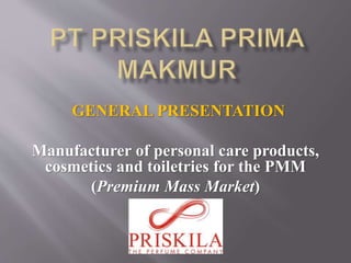 GENERAL PRESENTATION
Manufacturer of personal care products,
cosmetics and toiletries for the PMM
(Premium Mass Market)
 