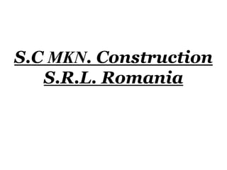 S.C MKN. Construction
S.R.L. Romania
 