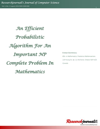 Researchjournali’s Journal of Computer Science
Vol. 1 | No. 4 August | 2014 ISSN 2349-5391
1
Cristian Dumitrescu
BSc. in Mathematics, Freelance Mathematician,
119 Young St., Ap. 11, Kitchener, Ontario N2H 4Z3,
Canada
An Efficient
Probabilistic
Algorithm For An
Important NP
Complete Problem In
Mathematics
 