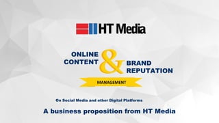 A business proposition from HT Media
MANAGEMENT
ONLINE
CONTENT BRAND
REPUTATION
On Social Media and other Digital Platforms
 