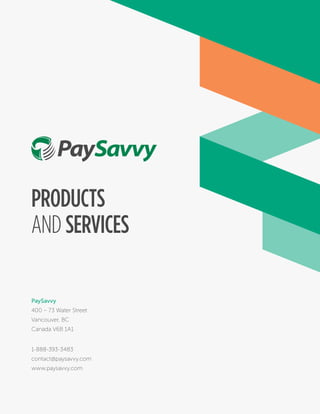 Products
and Services
PaySavvy
400 – 73 Water Street
Vancouver, BC
Canada V6B 1A1
1-888-393-3483
contact@paysavvy.com
www.paysavvy.com
 