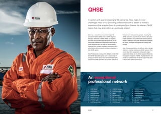 1716 Title QHSE
Atlas has a comprehensive understanding of the
specialised field of QHSE. Be it a (Q)HSE Engineer,
Manager, Technician or Safety Officer, we regularly
work with and can deliver the right people for the job.
We provide professionals comprising a wide range of
QHSE disciplines who can help our clients develop,
implement and maintain compliance procedures within
administrative and procedural activities as stipulated in
their QHSE system.
Atlas Professionals is unique in its ability to provide high-
level QHSE Specialists across such a broad range of
energy and marine sectors. Our well-trained and highly
experienced QHSE specialists are carefully selected for
In sectors with ever-increasing QHSE demands, Atlas helps to meet
challenges head on by providing professionals with a wealth of industry
experience that enables them to understand and foresee the relevant QHSE
topics that may arise within any particular project.
their pro-active and practical approach, ensuring that
QHSE compliance is achieved with minimum disruption
to daily operations. Our professionals provide practical
advice to make sure that QHSE development strategies
are robust, achievable and aligned with industry best
practice.
Atlas Professionals delivers the staff you need to design,
implement, maintain and evaluate QHSE systems. From
one-off short-term assignments to long-term project
support and advice, we are able to supply professionals
that support all aspects of QHSE. Equally important, we
provide our professionals with all the support they need
to ensure their optimal performance.
QHSE
An exceptional
professional network
•	 HSE / Medic
•	 HSE Advisor
•	 HSE Consultant
•	 HSE Coordinator
•	 HSE Engineer
•	 HSE Manager
•	 HSE Representative
•	 HSE Site Manager
•	 HSE Supervisor
•	Medic
•	 QA Manager
•	 QA / QC Coordinator
•	 QA / QC Inspector
•	 QHSE Advisor
•	 QHSE Coordinator
•	 QHSE Engineer
•	 QHSE Manager
•	 QHSE Technician
•	 Safety Officer
•	 QA / QC Engineer
•	 QC Lead
 