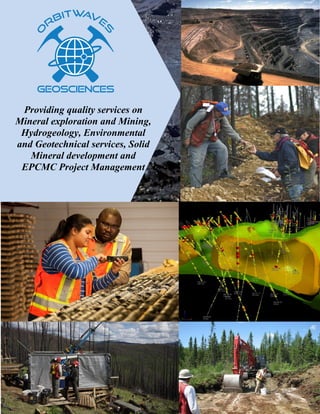 Providing quality services on
Mineral exploration and Mining,
Hydrogeology, Environmental
and Geotechnical services, Solid
Mineral development and
EPCMC Project Management
 