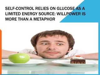 SELF-CONTROL RELIES ON GLUCOSE AS A
LIMITED ENERGY SOURCE: WILLPOWER IS
MORE THAN A METAPHOR
 