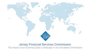 Jersey Financial Services Commission
The Impact of an Evolving Cyber Landscape in an e-Enabled Commission
 