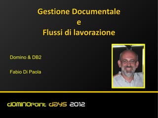 Gestione Documentale
                        e
             Flussi di lavorazione

Domino & DB2


Fabio Di Paola
 
