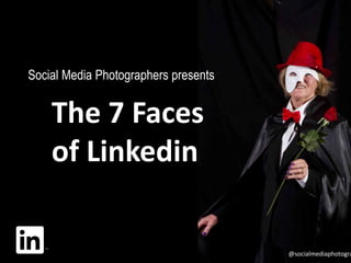 Social Media Photographers presents
The 7 Faces
of Linkedin
@socialmediaphotogra
 