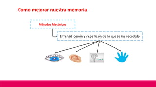 Como mejorar nuestra memoria
Métodos Mecánicos
Intensificación y repetición de lo que se ha recodado
 