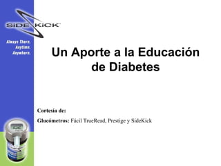 Un Aporte a la Educación
           de Diabetes


Cortesía de:
Glucómetros: Fácil TrueRead, Prestige y SideKick
 