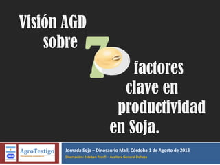 Jornada Soja – Dinosaurio Mall, Córdoba 1 de Agosto de 2013
Disertación: Esteban Tronfi – Aceitera General Deheza
Visión AGD
sobre
factores
clave en
productividad
en Soja.
7
 