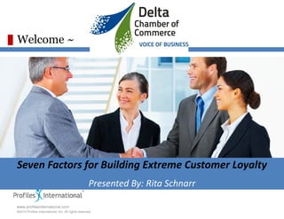 Welcome ~




Seven Factors for Building Extreme Customer Loyalty
                                                    Presented By: Rita Schnarr

www.profilesinternational.com
©2010 Profiles International, Inc. All rights reserved.
 
