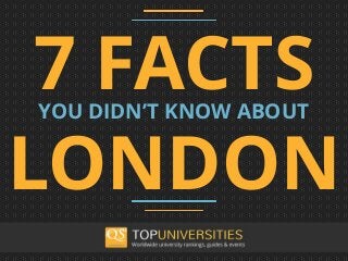 7 FACTSYOU DIDN’T KNOW ABOUT
LONDON
 
