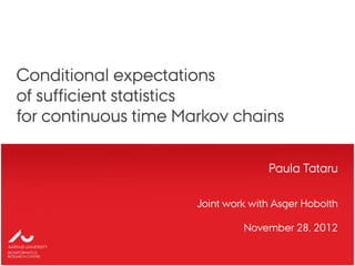 Paula Tataru
Conditional expectations
of sufficient statistics
for continuous time Markov chains
Joint work with Asger Hobolth
November 28, 2012
 