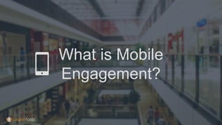 What is Mobile
Engagement?
 
