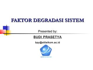 FAKTOR DEGRADASI SISTEM

         Presented by:
       BUDI PRASETYA
       bpy@stttelkom.ac.id
 