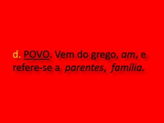 d. POVO. Vem do grego, am, e refere-se a  parentes,  família.