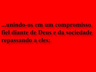 ...unindo-os em um compromisso fiel diante de Deus e da sociedade repassando a eles: