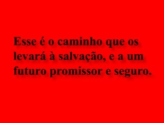 Esse é o caminho que os levará à salvação, e a um futuro promissor e seguro. 