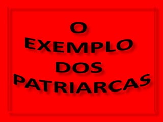 OEXEMPLO DOS  PATRIARCAS 