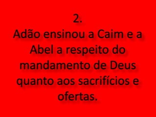2.  Adão ensinou a Caim e a Abel a respeito do mandamento de Deus quanto aos sacrifícios e ofertas.