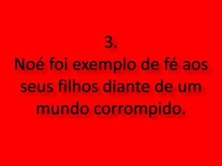 3.Noé foi exemplo de fé aos seus filhos diante de um mundo corrompido.