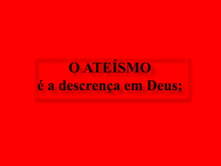 O ATEÍSMO é a descrença em Deus;