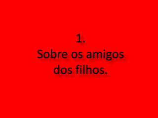 1. Sobre os amigos dos filhos.