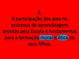 3. A participação dos pais no processo de aprendizagem provido pela Escola é fundamental para a formação moral e ética de seus filhos.