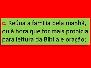 c. Reúna a família pela manhã, ou à hora que for mais propícia para leitura da Bíblia e oração;