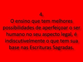 4. O ensino que tem melhores possibilidades de aperfeiçoar o ser humano no seu aspecto legal, é indiscutivelmente o que tem sua base nas Escrituras Sagradas. 