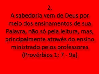 2. A sabedoria vem de Deus por meio dos ensinamentos de sua Palavra, não só pela leitura, mas, principalmente através do ensino ministrado pelos professores (Provérbios 1: 7 - 9а)