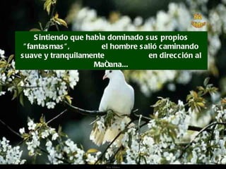 Sintiendo que había dominado sus propios "fantasmas",  el hombre salió caminando suave y tranquilamente  en dirección al Mañana... 
