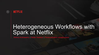 Heterogeneous Workflows with
Spark at Netflix
0
Antony Arokiasamy | Kedar Sadekar | Personalization Infrastructure
 