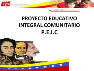 1
PROYECTO EDUCATIVO
INTEGRAL COMUNITARIO
P.E.I.C
 
