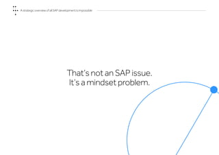 That’s not an SAP issue.
It’s a mindset problem.
A strategic overview of all SAP development is impossible
 
