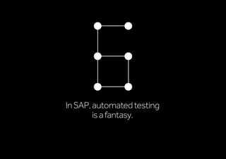InSAP,automatedtesting
isafantasy.
 