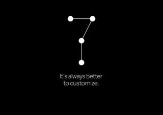 It’salwaysbetter
tocustomize.
 